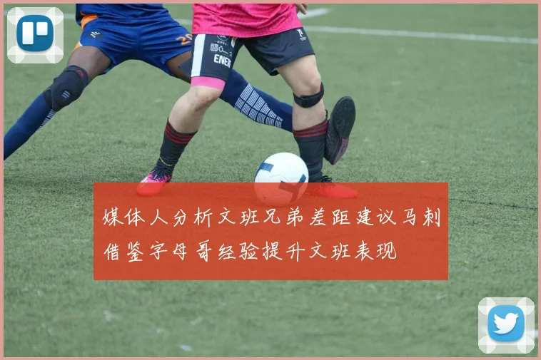 媒体人分析文班兄弟差距建议马刺借鉴字母哥经验提升文班表现